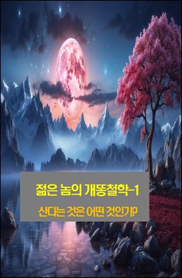 젊은 놈의 개똥철학-1 _산다는 것은 어떤 것인가?