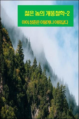젊은 놈의 개똥철학-2 _아아, 청춘은 이렇게나 아름답다