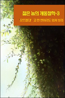 젊은 놈의 개똥철학-3 _‘모르겠다!’고 한 번이라도 외쳐 보라