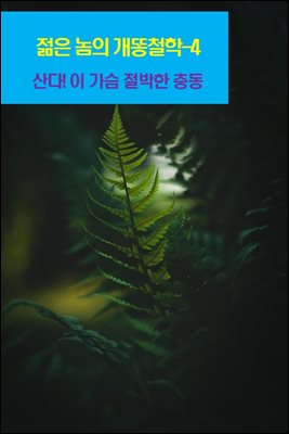 젊은 놈의 개똥철학-4 _산다! 이 가슴 절박한 충동