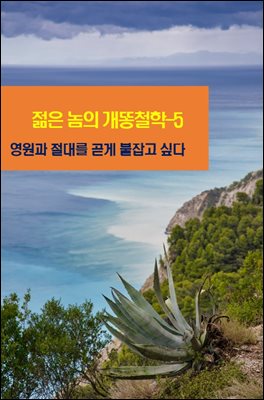 젊은 놈의 개똥철학-5 _영원과 절대를 곧게 붙잡고 싶다