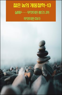 젊은 놈의 개똥철학-13 _실패?…… 무엇이든 좋으니까 무엇이든 하라