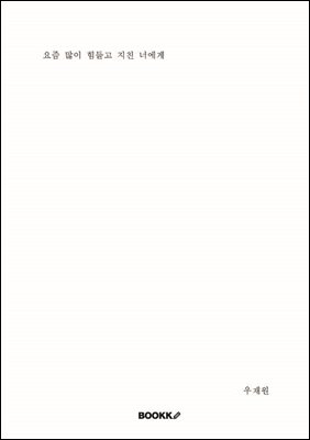 요즘 많이 힘들고 지친 너에게