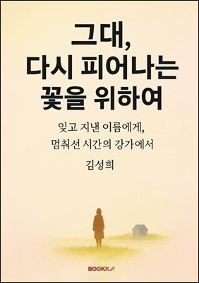 그대, 다시 피어나는 꽃을 위하여